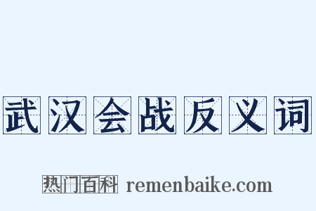 武汉会战反义词是什么意思的图片